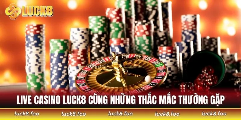 Live Casino LUCK8 cùng những thắc mắc thường gặp